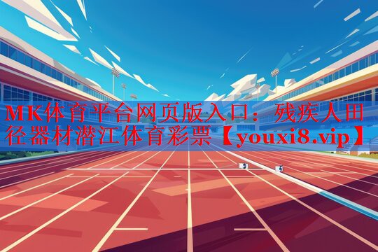 MK体育平台网页版入口：残疾人田径器材潜江体育彩票