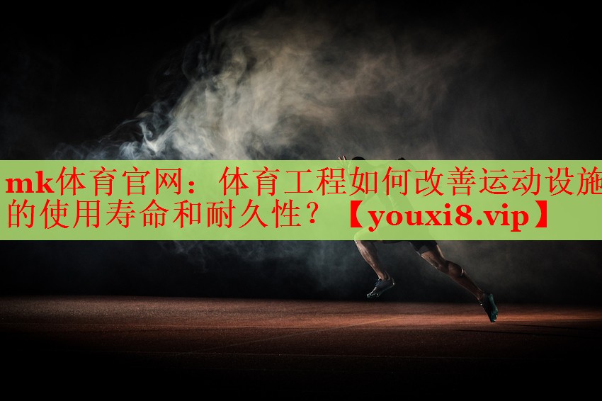 mk体育官网：体育工程如何改善运动设施的使用寿命和耐久性？