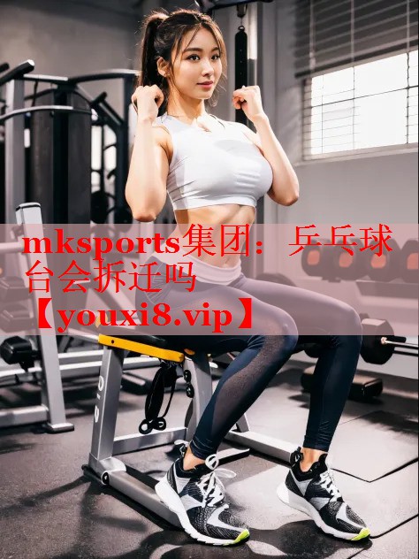 mksports集团：乒乓球台会拆迁吗