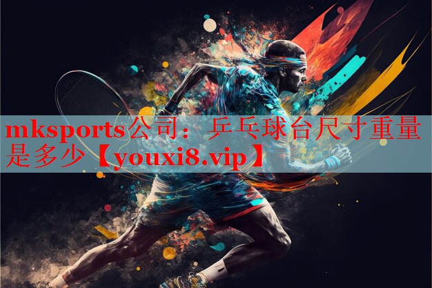 mksports公司：乒乓球台尺寸重量是多少