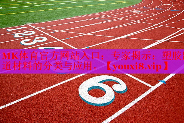MK体育官方网站入口：专家揭示：塑胶跑道材料的分类与应用。