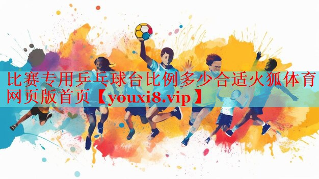 比赛专用乒乓球台比例多少合适火狐体育网页版首页