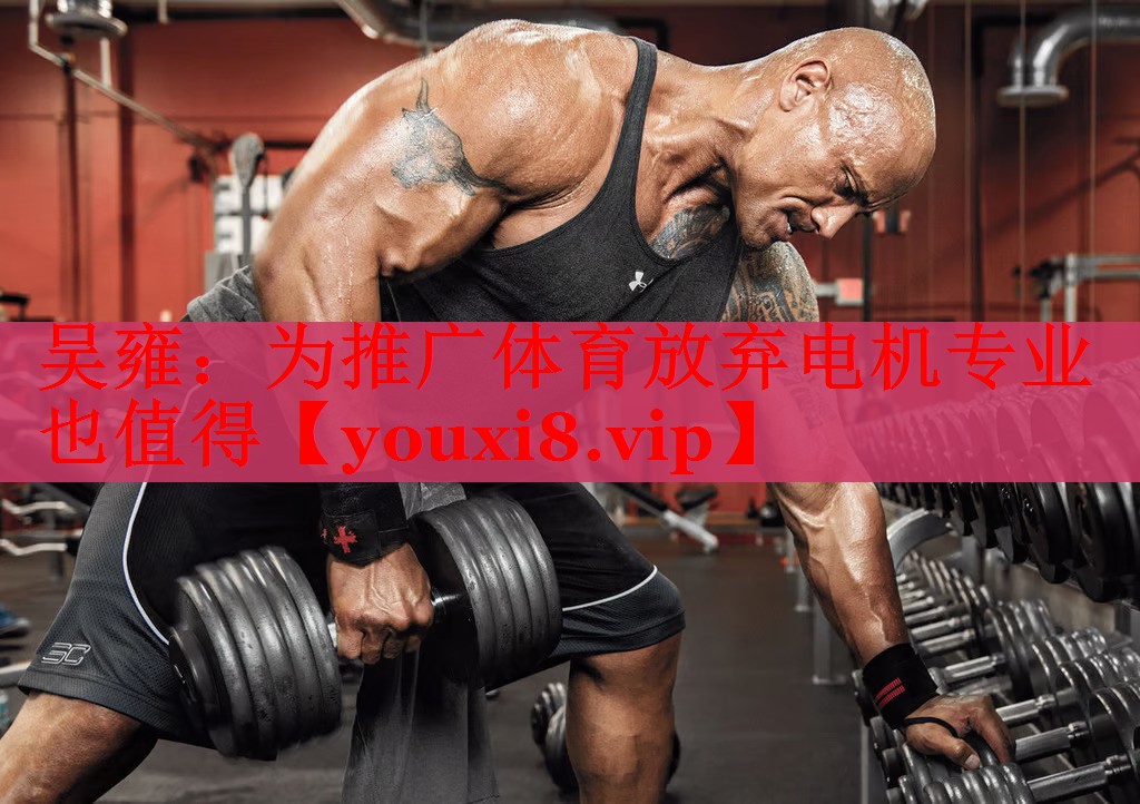 吴雍：为推广体育放弃电机专业也值得