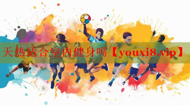 天热适合室内健身吗