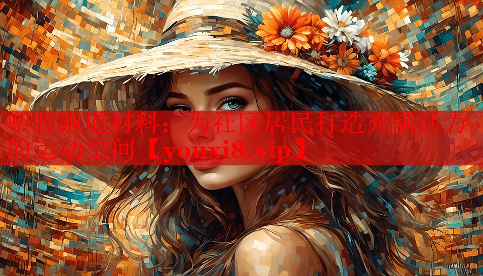 塑胶跑道材料：为社区居民打造充满活力的运动空间