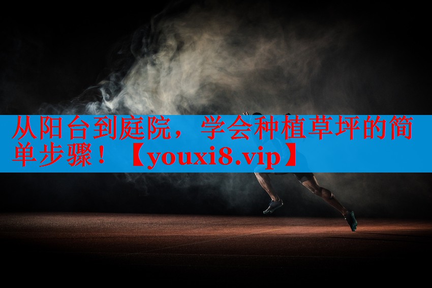 从阳台到庭院，学会种植草坪的简单步骤！