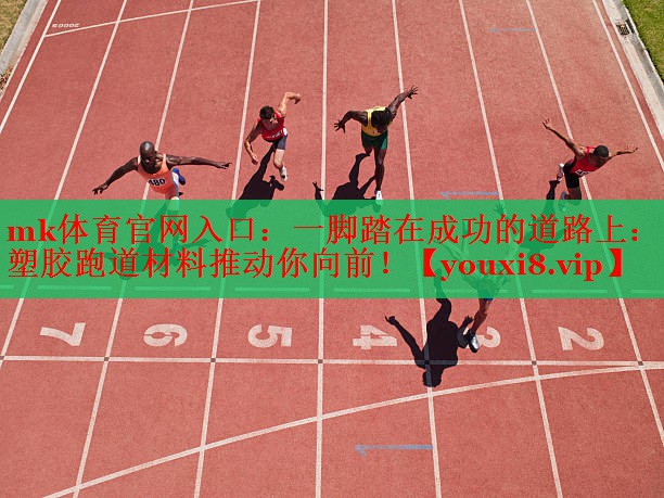 一脚踏在成功的道路上：塑胶跑道材料推动你向前！