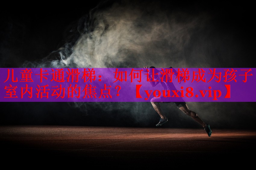 儿童卡通滑梯：如何让滑梯成为孩子室内活动的焦点？